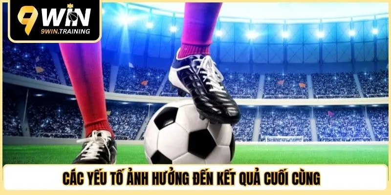 Các yếu tố ảnh hưởng đến kết quả cuối cùng 